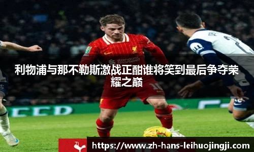 利物浦与那不勒斯激战正酣谁将笑到最后争夺荣耀之巅